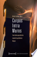 Corpus Intra Muros : : Eine Kulturgeschichte räumlich gebildeter Körper /