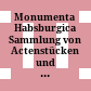 Monumenta Habsburgica : Sammlung von Actenstücken und Briefen zur Geschichte des Hauses Habsburg in dem Zeitraume von 1473 bis 1576