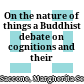 On the nature of things : a Buddhist debate on cognitions and their object